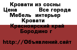 Кровати из сосны › Цена ­ 6 700 - Все города Мебель, интерьер » Кровати   . Красноярский край,Бородино г.